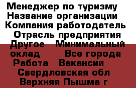 Менеджер по туризму › Название организации ­ Компания-работодатель › Отрасль предприятия ­ Другое › Минимальный оклад ­ 1 - Все города Работа » Вакансии   . Свердловская обл.,Верхняя Пышма г.